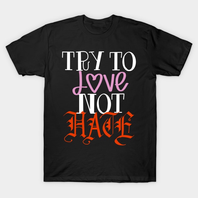 Try to love not hate T-Shirt by Teeger Apparel